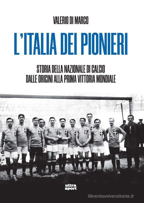 L'Italia dei pionieri. Storia della Nazionale di calcio dalle origini alla prima vittoria mondiale di Valerio Di Marco edito da Ultra