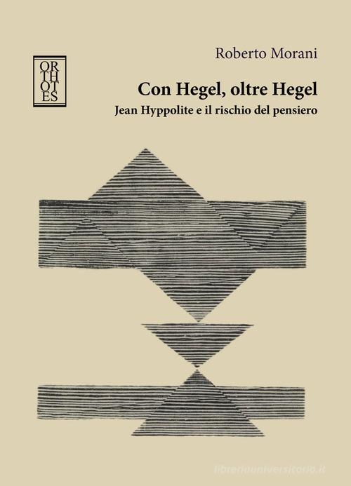 Con Hegel, oltre Hegel. Jean Hyppolite e il rischio del pensiero di Roberto Morani edito da Orthotes