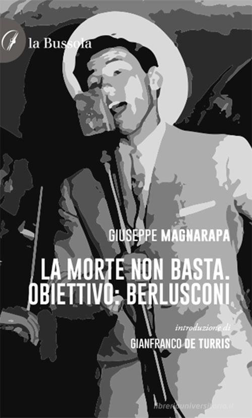 La morte non basta. Obiettivo Berlusconi di Giuseppe Magnarapa edito da la Bussola