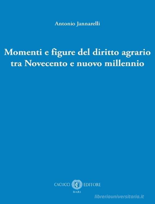 Momenti e figure del diritto agrario tra Novecento e nuovo millennio di Antonio Jannarelli edito da Cacucci