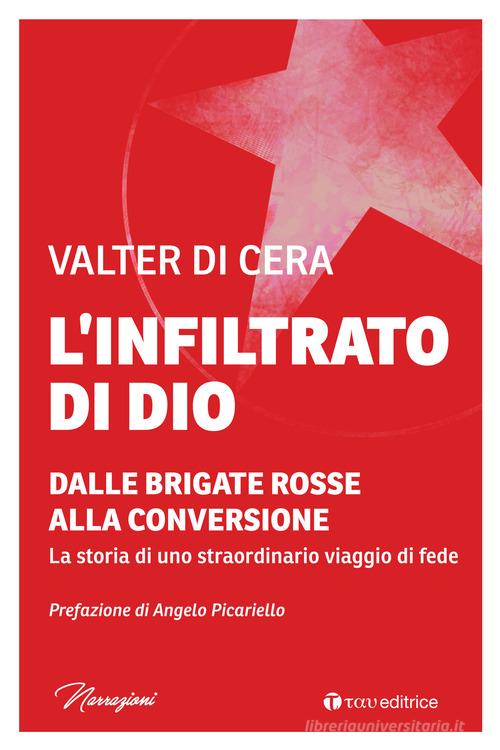 L'infiltrato di Dio. Dalle Brigate Rosse alla conversione. La storia di uno straordinario viaggio di fede di Valter Di Cera edito da Tau