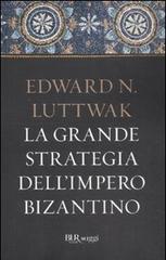 La grande strategia dell'impero bizantino di Edward N. Luttwak edito da BUR Biblioteca Univ. Rizzoli