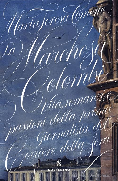 La Marchesa Colombi. Vita, romanzi e passioni della prima giornalista del «Corriere della Sera» di Maria Teresa Cometto edito da Solferino