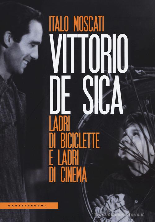 Vittorio De Sica. Ladri di biciclette e ladri di cinema di Italo Moscati edito da Castelvecchi