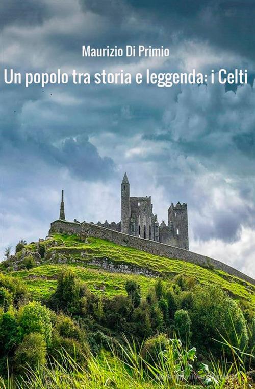 Un popolo tra storia e leggenda: i celti di Maurizio Di Primio edito da StreetLib