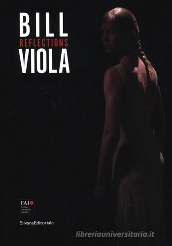 Bill Viola. Reflections. Catalogo della mostra (Varese, 12 maggio-28 ottobre 2012). Ediz. italiana e inglese edito da Silvana