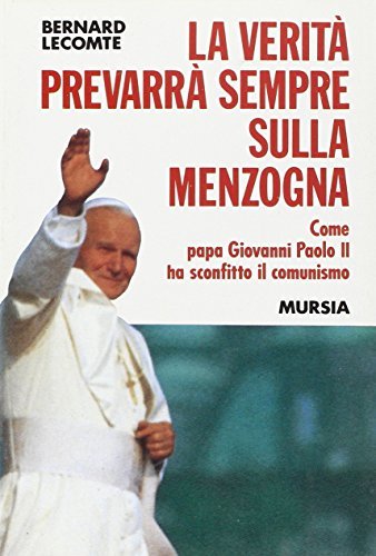 La verità prevarrà sempre sulla menzogna. Come papa Giovanni Paolo II ha sconfitto il comunismo di Bernard Lecomte edito da Ugo Mursia Editore