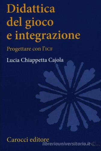 Didattica del gioco e integrazione. Progettare con l'ICF di Lucia Chiappetta Cajola edito da Carocci