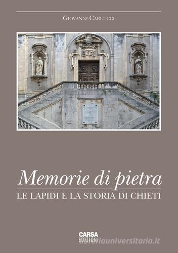 Memorie di pietra. Le lapidi e la storia di Chieti. Ediz. illustrata di Giovanni Carlucci edito da CARSA
