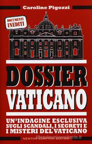 Dossier Vaticano. Un'indagine esclusiva sugli scandali, i segreti e i misteri del Vaticano di Caroline Pigozzi edito da Newton Compton