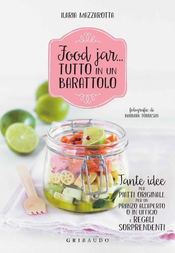 Food jar... tutto in un barattolo. Tante idee per piatti originali, per un pranzo all'aperto o in ufficio e regali sorprendenti di Ilaria Mazzarotta edito da Gribaudo