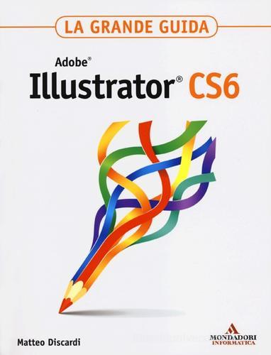 Adobe Illustrator CS6. La grande guida di Matteo Discardi edito da Mondadori Informatica