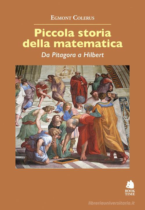 Piccola storia della matematica. Da Pitagora a Hilbert di Egmont Colerus edito da Book Time