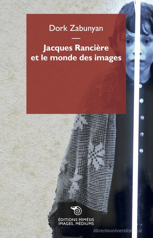 Jacques Rancière et le monde des images di Dork Zabunyan edito da Éditions Mimésis