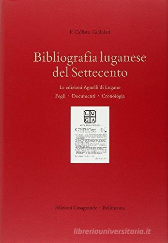 Bibliografia luganese del Settecento. Le edizioni Agnelli di Lugano. Fogli, documenti, cronologia di Callisto Caldelari edito da Casagrande