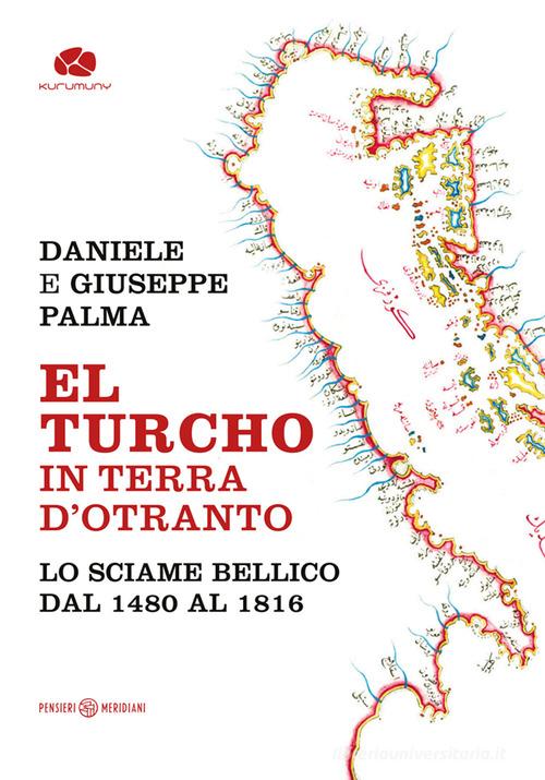 El Turcho in Terra d'Otranto. Lo sciame bellico dal 1480 al 1816 di Daniele Palma, Giuseppe Palma edito da Kurumuny