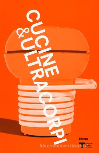 VIII Triennale Design Museum. Cucina & ultracorpi. Catalogo della mostra (Milano, 9 aprile 2015-21 febbraio 2016) edito da Mondadori Electa
