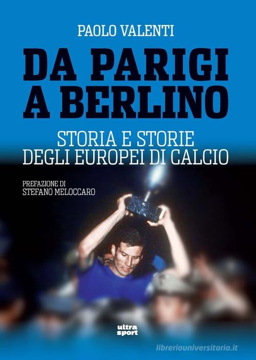 Da Parigi a Berlino. Storia e storie degli Europei di calcio di Paolo Valenti edito da Ultra
