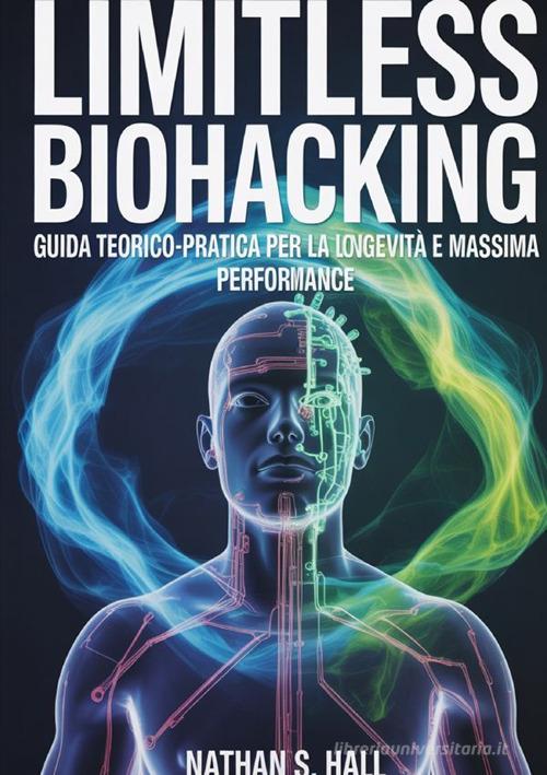 Limitless biohacking. Ediz. italiana di Nathan S. Hall edito da StreetLib