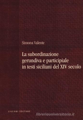 La subordinazione gerundiva e participiale in testi siciliani del XIV secolo di Simona Valente edito da Liguori