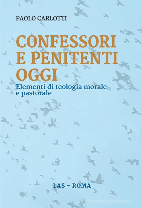 Confessori e penitenti oggi. Elementi di teologia morale e pastorale di Paolo Carlotti edito da LAS