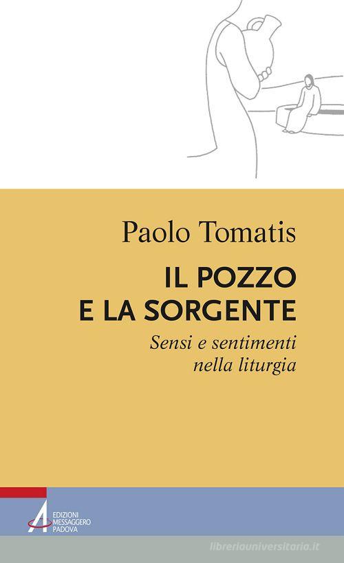 Il pozzo e la sorgente. Sensi e sentimenti nella liturgia di Paolo Tomatis edito da EMP - Edizioni Messaggero Padova