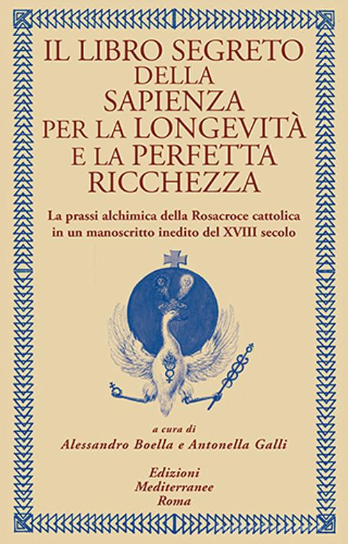 Il libro segreto della sapienza per la longevità e la perfetta ricchezza. La prassi alchimica della Rosacroce cattolica in un manoscritto inedito del XVIII secolo edito da Edizioni Mediterranee