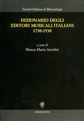 Dizionario degli editori musicali italiani 1750-1930 di Bianca Maria Antolini edito da Edizioni ETS
