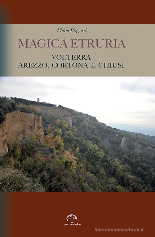Magica Etruria. Volterra, Arezzo, Cortona e Chiusi di Mario Bizzarri edito da NIE