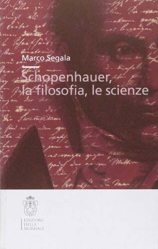 Schopenhauer, la filosofia, le scienze di Marco Segala edito da Scuola Normale Superiore