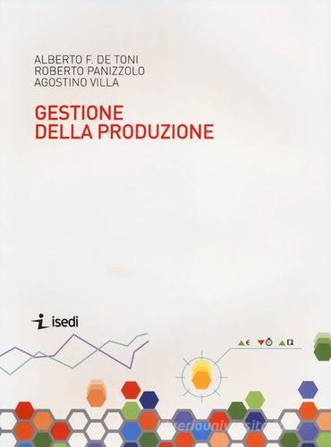 Sistemi di gestione della produzione di Alberto Felice De Toni, Roberto Panizzolo edito da ISEDI