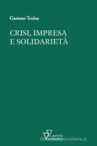 Crisi, impresa e solidarietà di Gaetano Troina edito da Guerini Scientifica
