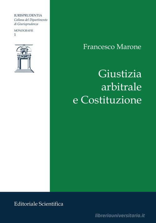 Giustizia arbitrale e Costituzione di Francesco Marone edito da Editoriale Scientifica