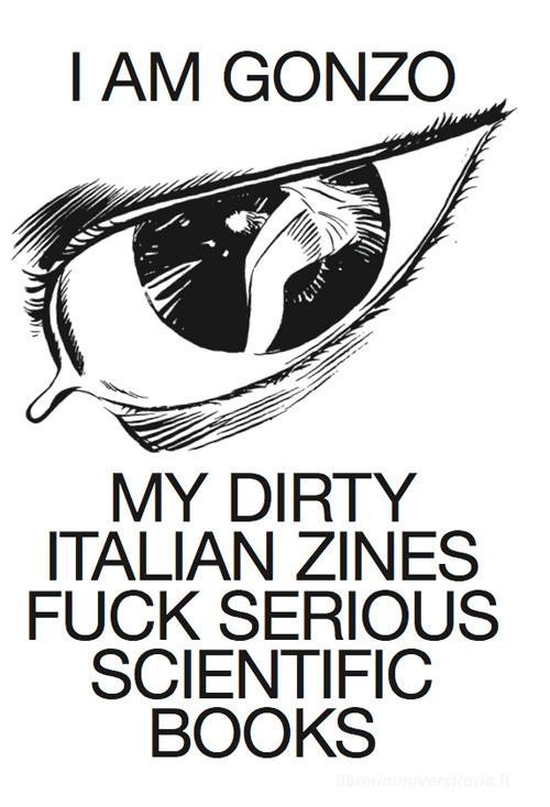 I am Gonzo. My dirty italian zines fuck serious scientific books. Ediz. italiana e inglese edito da Viaindustriae