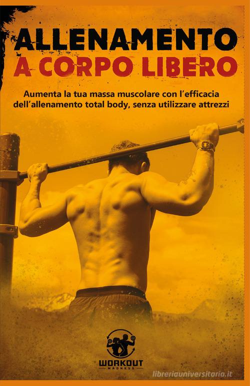 Allenamento a corpo libero: aumenta la tua massa muscolare con l&#039;efficacia dell&#039;allenamento total body, senza utilizzare attrezzi edito da Youcanprint