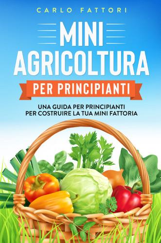 Mini agricoltura per principianti. Una guida per principianti per costruire la tua mini fattoria di Carlo Fattori edito da Youcanprint