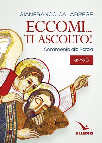 Eccomi... ti ascolto! Commento alla Parola. Anno B di Gianfranco Calabrese edito da Editrice Elledici