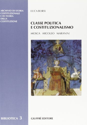 Classe politica e costituzionalismo. Mosca, Arcoleo, Maranini di Luca Borsi edito da Giuffrè