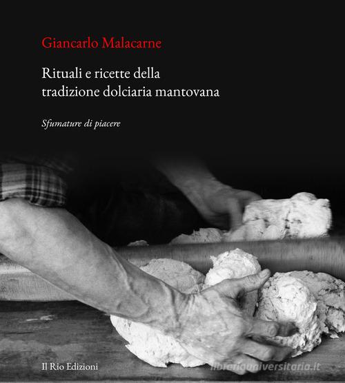 Rituali e ricette della tradizione dolciaria mantovana. Sfumature di piacere di Giancarlo Malacarne edito da Il Rio