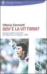 Dov'è la Vittoria? Cronaca delle cronache dei Mondiali di Spagna 1982 di Vittorio Sermonti edito da Bompiani