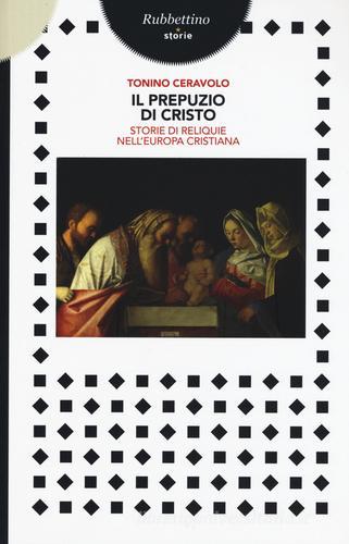 Il prepuzio di Cristo. Storie di reliquie nell'Europa cristiana di Tonino Ceravolo edito da Rubbettino