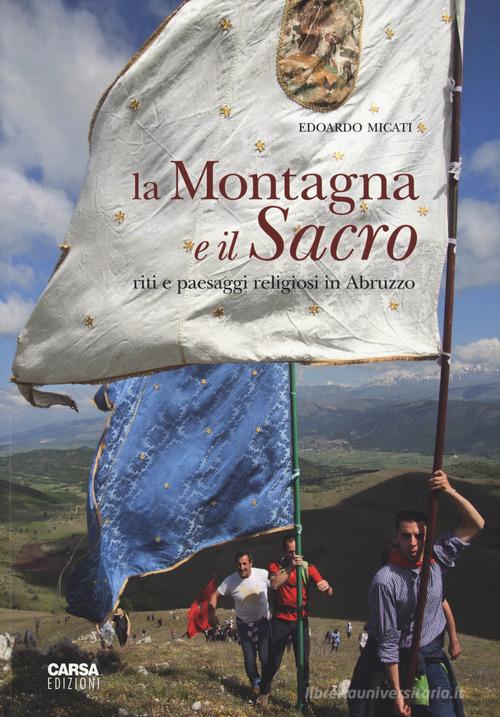 La montagna e il sacro. Riti e paesaggi religiosi in Abruzzo. Ediz. illustrata di Edoardo Micati edito da CARSA
