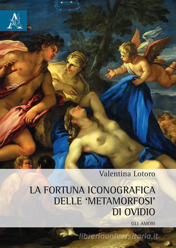 La fortuna iconografica delle «Metamorfosi» di Ovidio. Gli amori di Valentina Lotoro edito da Aracne