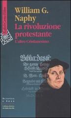La rivoluzione protestante. L'altro Cristianesimo di William G. Naphy edito da Raffaello Cortina Editore