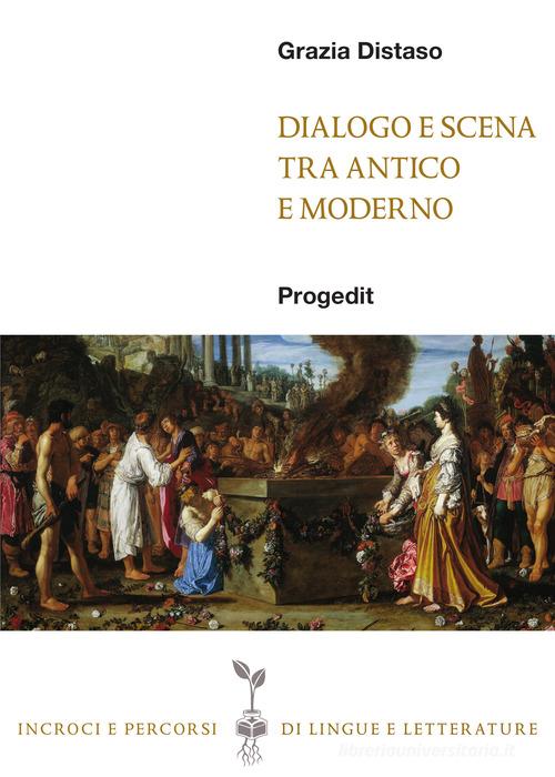 Dialogo e scena tra antico e moderno di Grazia Distaso edito da Progedit
