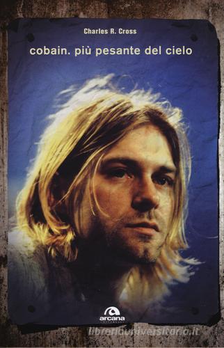 Cobain. Più pesante del cielo di Charles R. Cross edito da Arcana