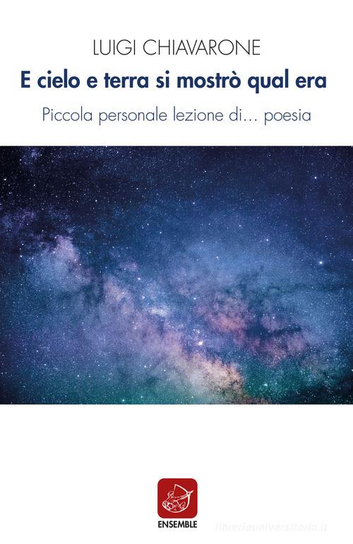 E cielo e terra si mostrò qual era. Piccola personale lezione di... poesia di Luigi Chiavarone edito da Ensemble