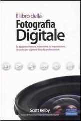 Il libro della fotografia digitale. Le apparecchiature, le tecniche, le impostazioni, i trucchi per scattare foto da professionisti di Scott Kelby edito da Pearson