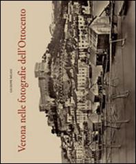 Verona nelle fotografie dell'Ottocento. Ediz. illustrata di Giuseppe Milani edito da Editrice La Grafica