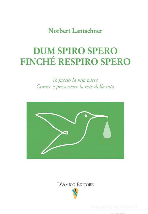 Dum spiro spero. Finché respiro spero. Io faccio la mia parte. Curare e preservare la rete della vita di Norbert Lantschner edito da D'Amico Editore